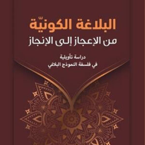 البلاغة الكونية من الإعجاز إلى الإنجاز دراسة تأويلية في فلسفة النموذج البلاغي