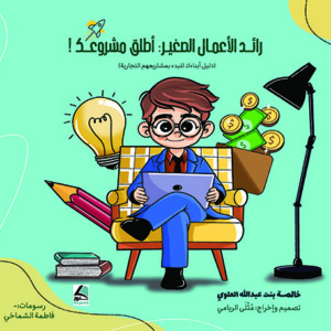 رائد الأعمال الصغير ؛ أطلق مشروعك – دليل أبناءك للبدء بمشاريعهم التجارية