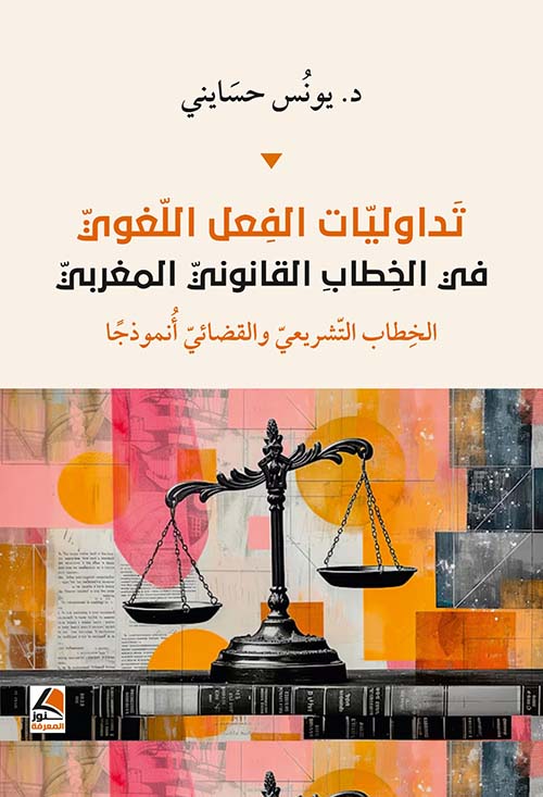 تداوليات الفعل اللغوي في الخطاب القانوني المغربي – الخطاب التشريعي والقضائي أنموذجاً